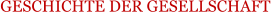 GESCHICHTE DER GESELLSCHAFT