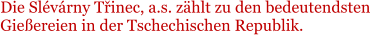 Die Slvrny Tinec, a.s. zhlt zu den bedeutendsten  Gieereien in der Tschechischen Republik.