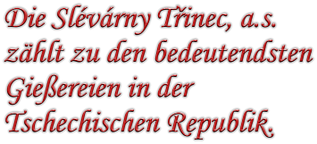 Die Slvrny Tinec, a.s. zhlt zu den bedeutendsten  Gieereien in der  Tschechischen Republik.