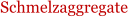Schmelzaggregate