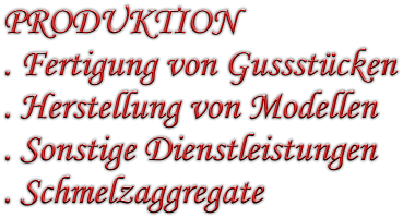 PRODUKTION . Fertigung von Gussstcken . Herstellung von Modellen . Sonstige Dienstleistungen . Schmelzaggregate