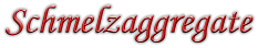 Schmelzaggregate
