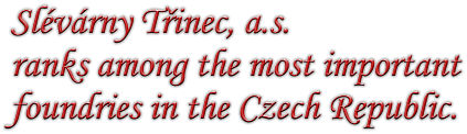Slvrny Tinec, a.s.  ranks among the most important foundries in the Czech Republic.